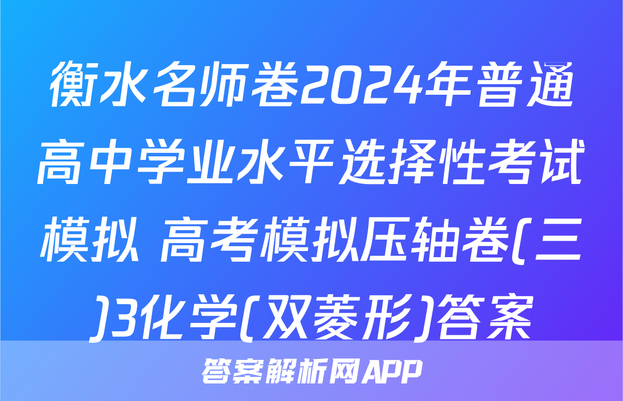 衡水名师卷2024年普通高中学业水平选择性考试模拟 高考模拟压轴卷(三)3化学(双菱形)答案