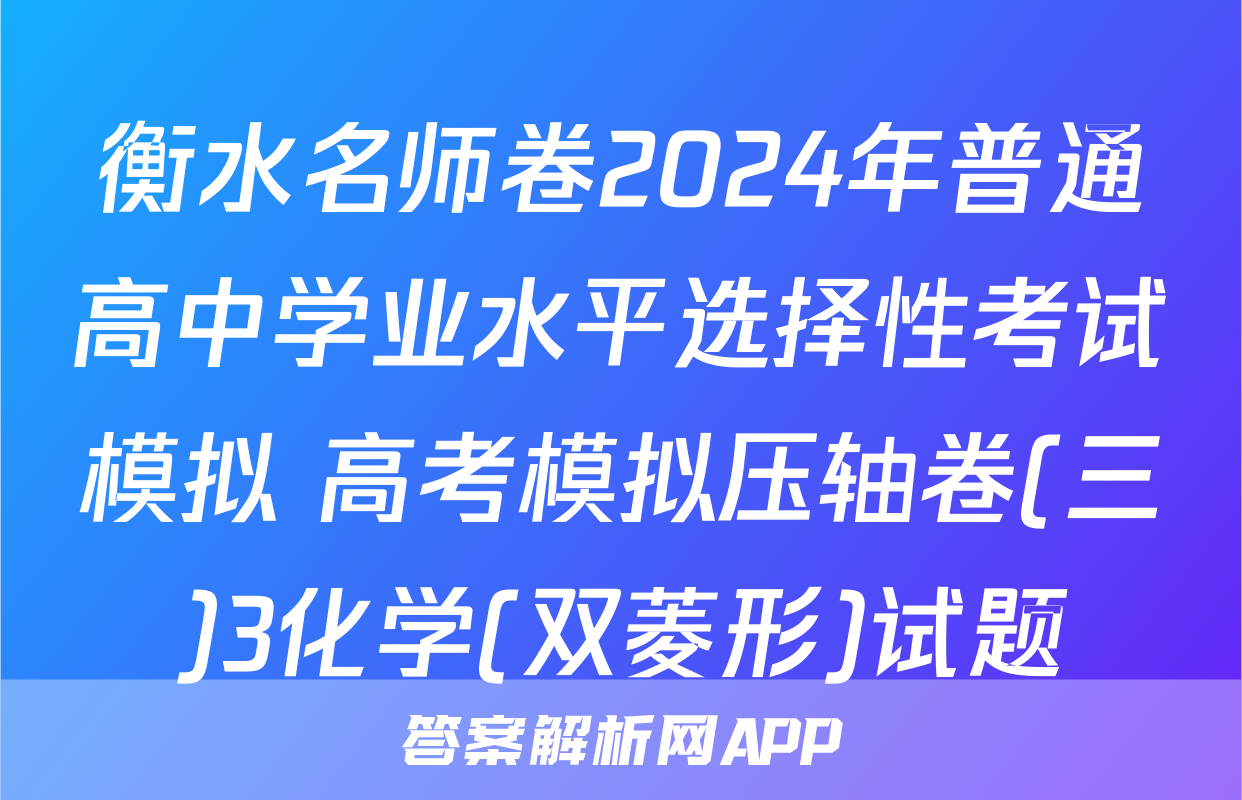 衡水名师卷2024年普通高中学业水平选择性考试模拟 高考模拟压轴卷(三)3化学(双菱形)试题