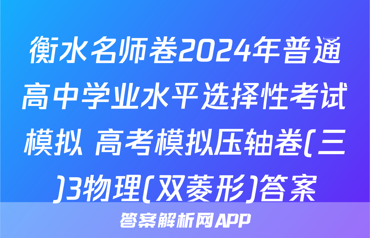 衡水名师卷2024年普通高中学业水平选择性考试模拟 高考模拟压轴卷(三)3物理(双菱形)答案