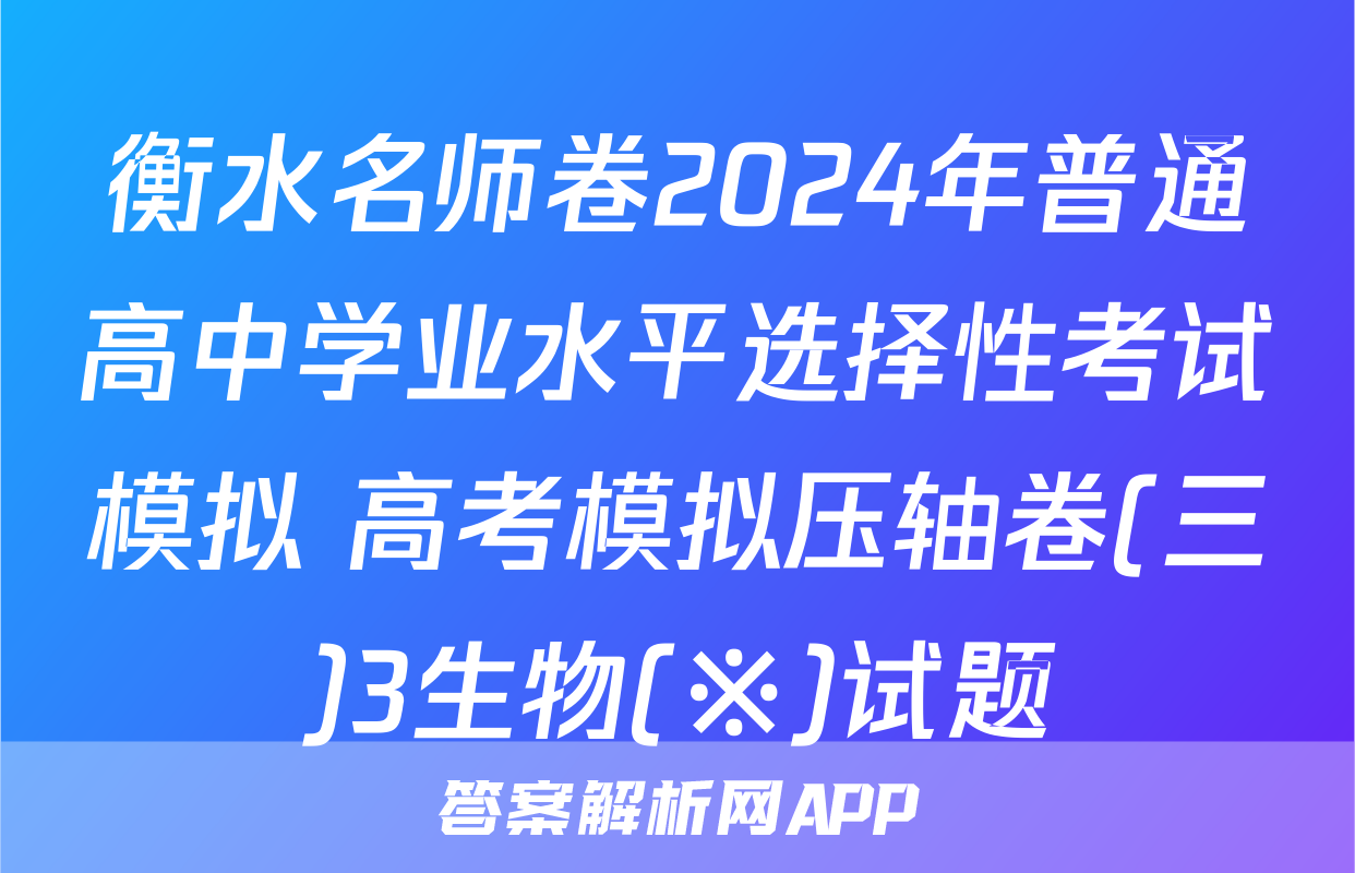 衡水名师卷2024年普通高中学业水平选择性考试模拟 高考模拟压轴卷(三)3生物(※)试题