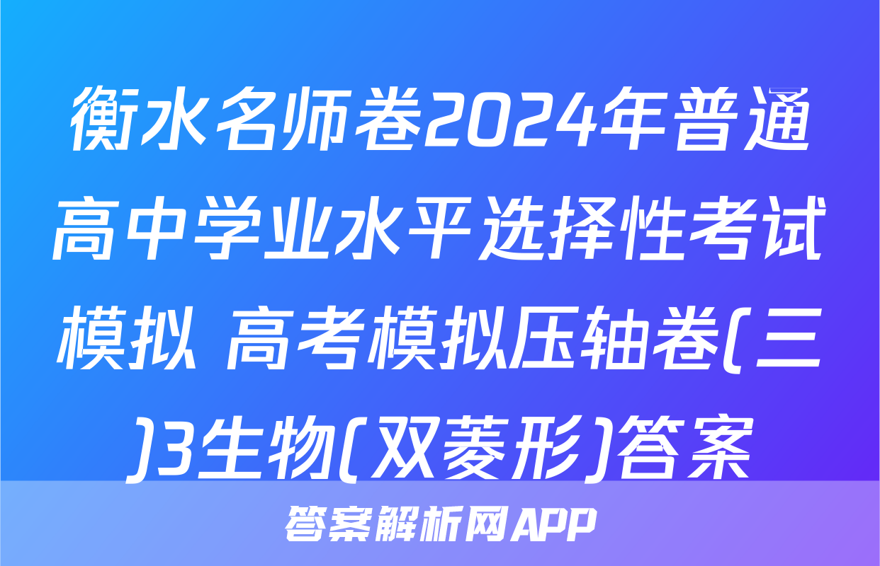 衡水名师卷2024年普通高中学业水平选择性考试模拟 高考模拟压轴卷(三)3生物(双菱形)答案