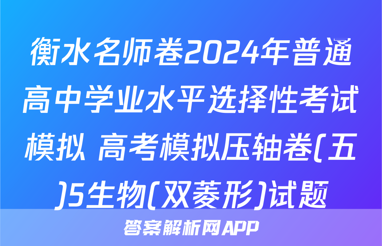 衡水名师卷2024年普通高中学业水平选择性考试模拟 高考模拟压轴卷(五)5生物(双菱形)试题