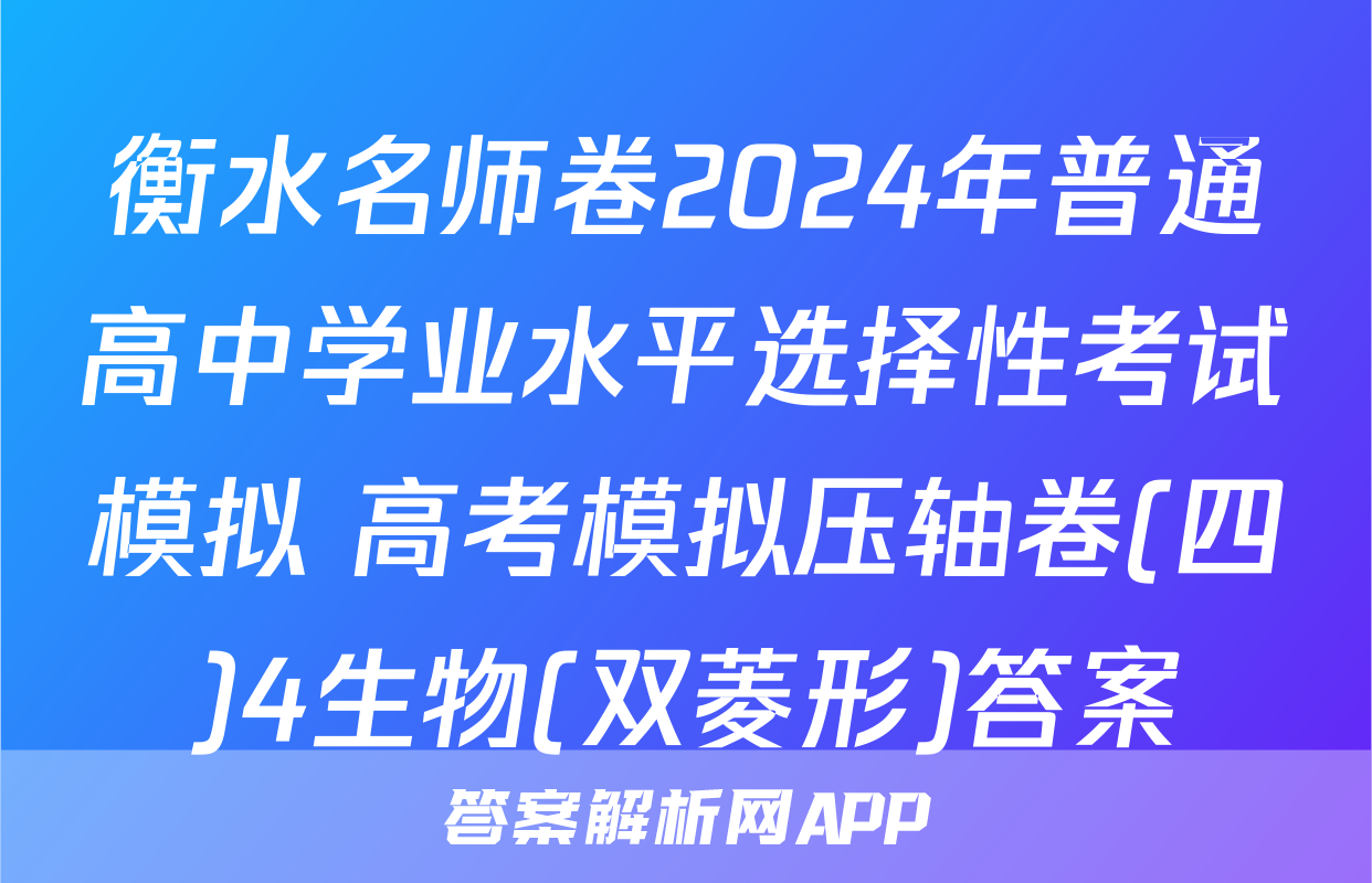 衡水名师卷2024年普通高中学业水平选择性考试模拟 高考模拟压轴卷(四)4生物(双菱形)答案
