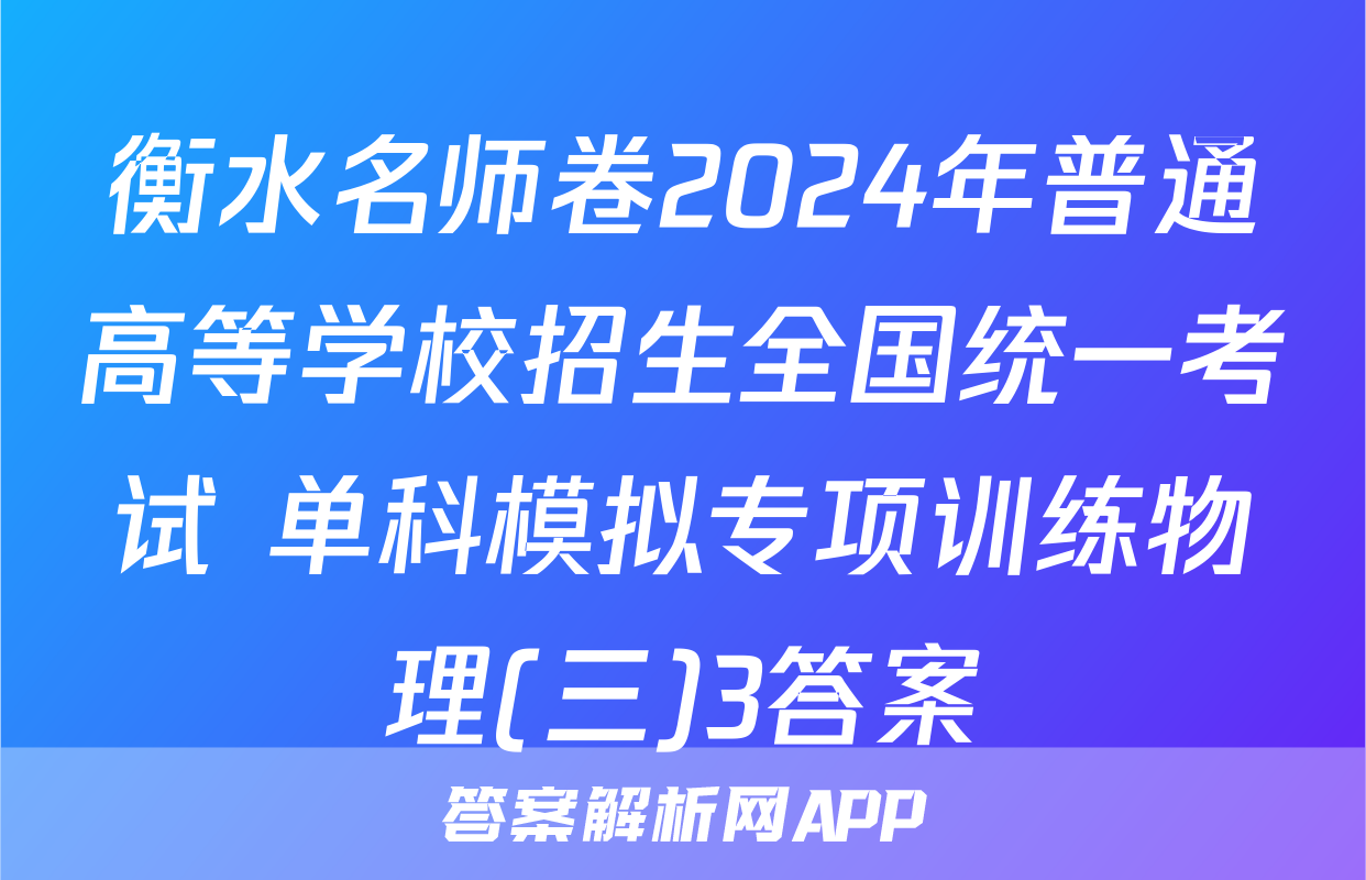 衡水名师卷2024年普通高等学校招生全国统一考试 单科模拟专项训练物理(三)3答案