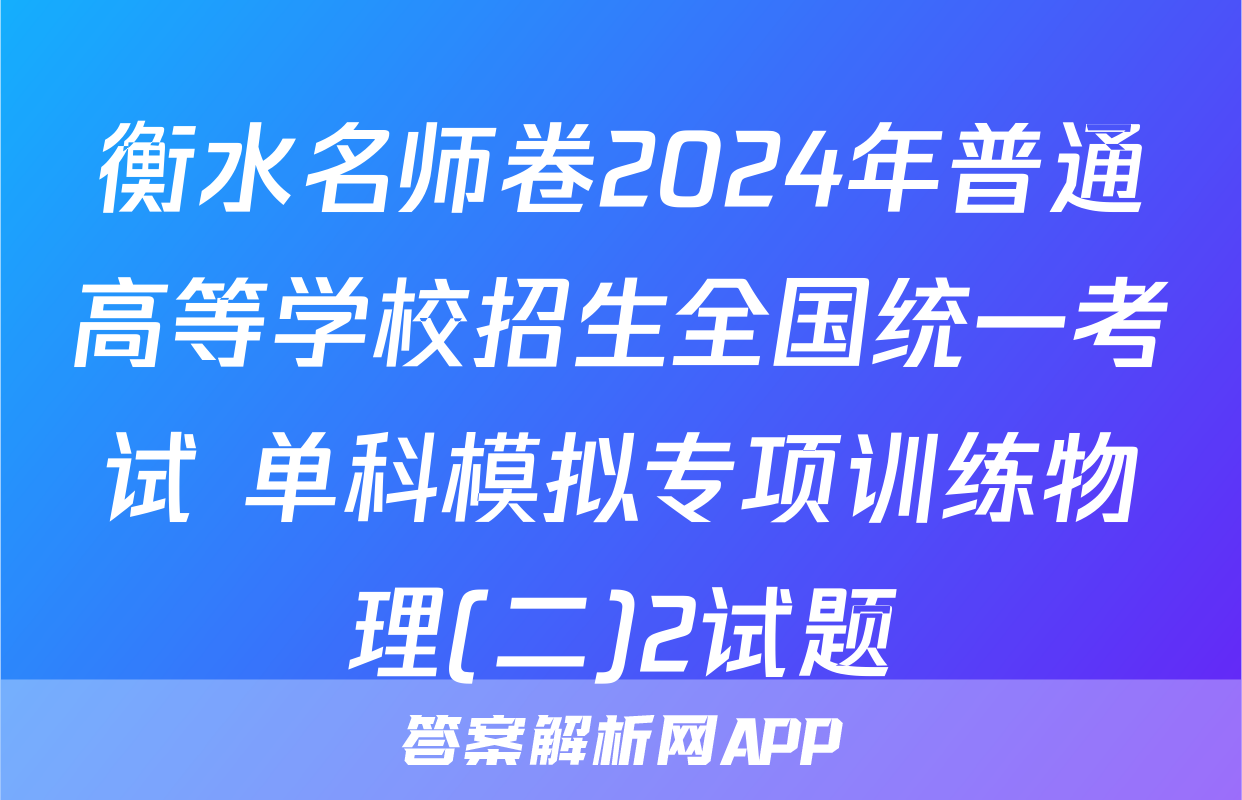衡水名师卷2024年普通高等学校招生全国统一考试 单科模拟专项训练物理(二)2试题