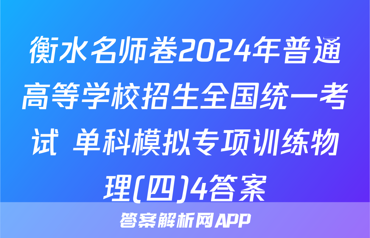 衡水名师卷2024年普通高等学校招生全国统一考试 单科模拟专项训练物理(四)4答案