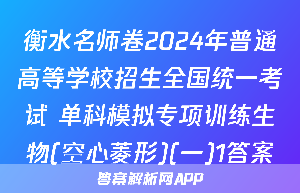 衡水名师卷2024年普通高等学校招生全国统一考试 单科模拟专项训练生物(空心菱形)(一)1答案