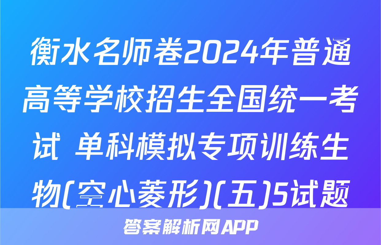衡水名师卷2024年普通高等学校招生全国统一考试 单科模拟专项训练生物(空心菱形)(五)5试题