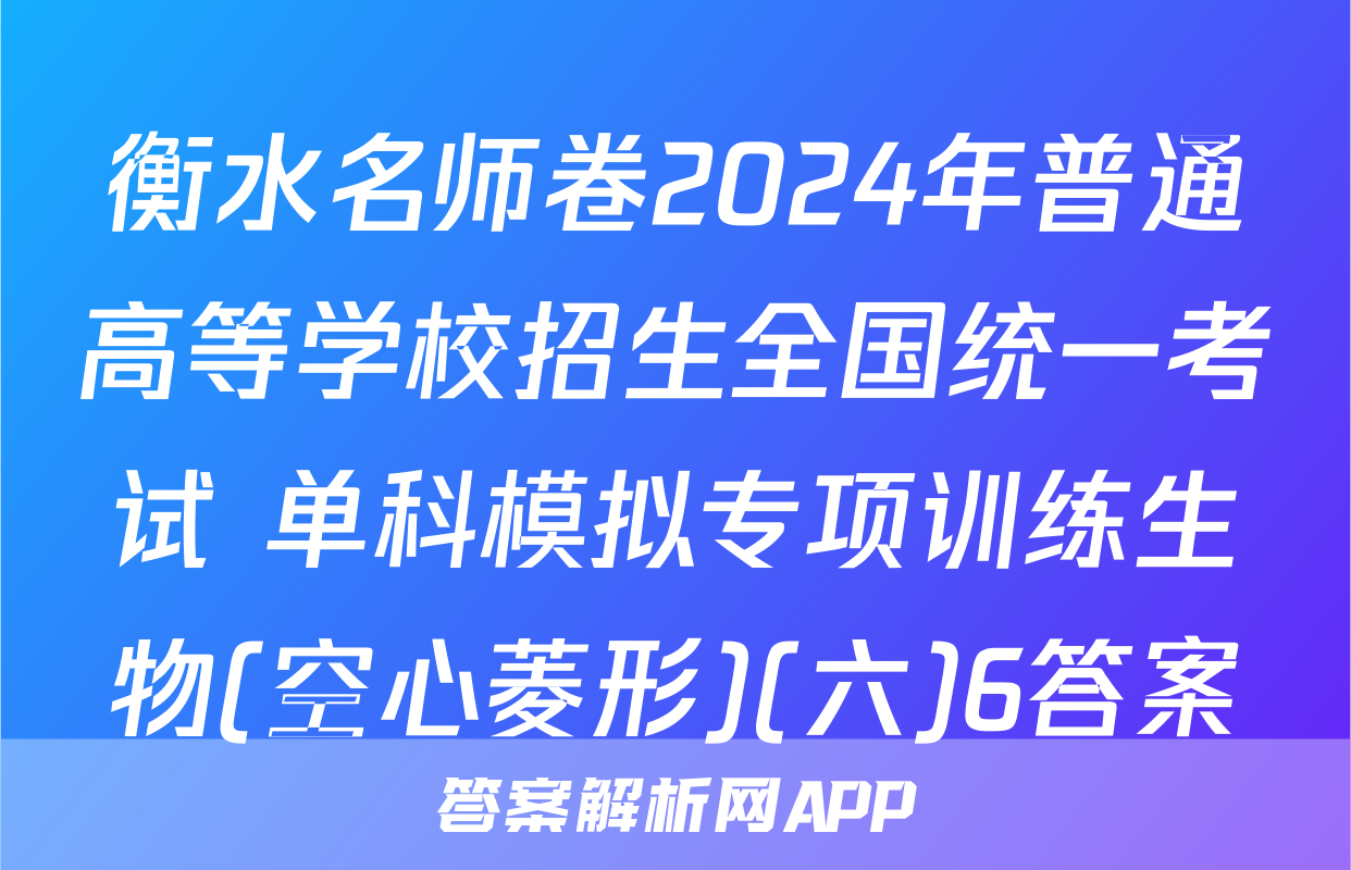 衡水名师卷2024年普通高等学校招生全国统一考试 单科模拟专项训练生物(空心菱形)(六)6答案