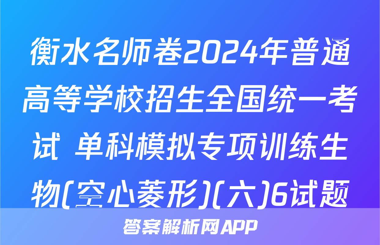 衡水名师卷2024年普通高等学校招生全国统一考试 单科模拟专项训练生物(空心菱形)(六)6试题