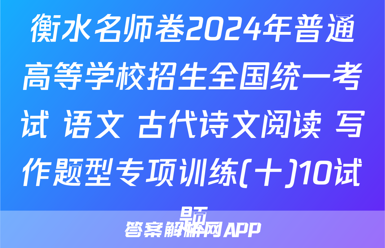 衡水名师卷2024年普通高等学校招生全国统一考试 语文 古代诗文阅读+写作题型专项训练(十)10试题
