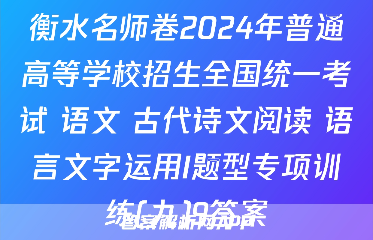 衡水名师卷2024年普通高等学校招生全国统一考试 语文 古代诗文阅读+语言文字运用I题型专项训练(九)9答案