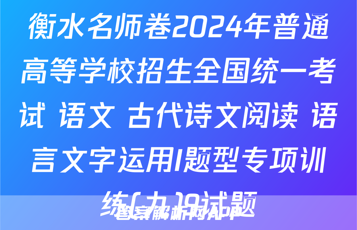 衡水名师卷2024年普通高等学校招生全国统一考试 语文 古代诗文阅读+语言文字运用I题型专项训练(九)9试题