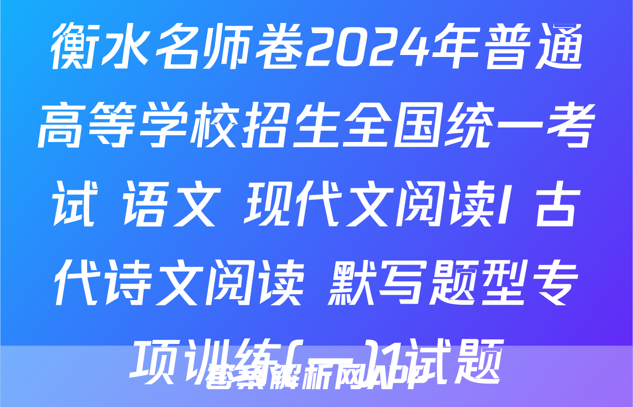 衡水名师卷2024年普通高等学校招生全国统一考试 语文 现代文阅读I+古代诗文阅读+默写题型专项训练(一)1试题