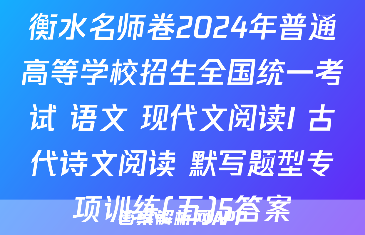 衡水名师卷2024年普通高等学校招生全国统一考试 语文 现代文阅读I+古代诗文阅读+默写题型专项训练(五)5答案
