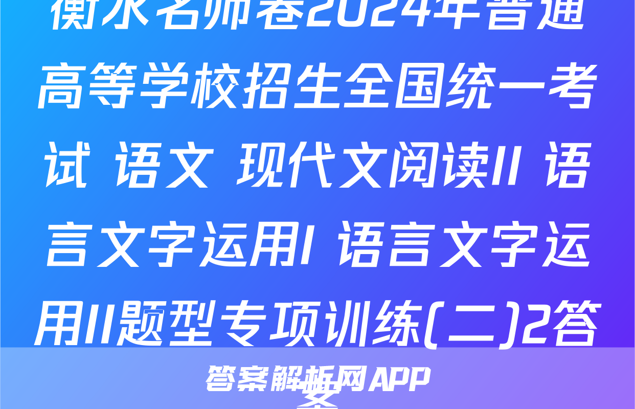 衡水名师卷2024年普通高等学校招生全国统一考试 语文 现代文阅读II+语言文字运用I+语言文字运用II题型专项训练(二)2答案