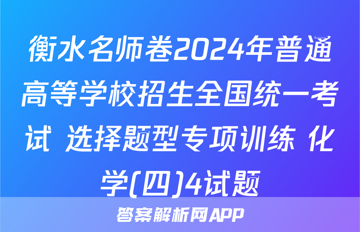 衡水名师卷2024年普通高等学校招生全国统一考试 选择题型专项训练 化学(四)4试题
