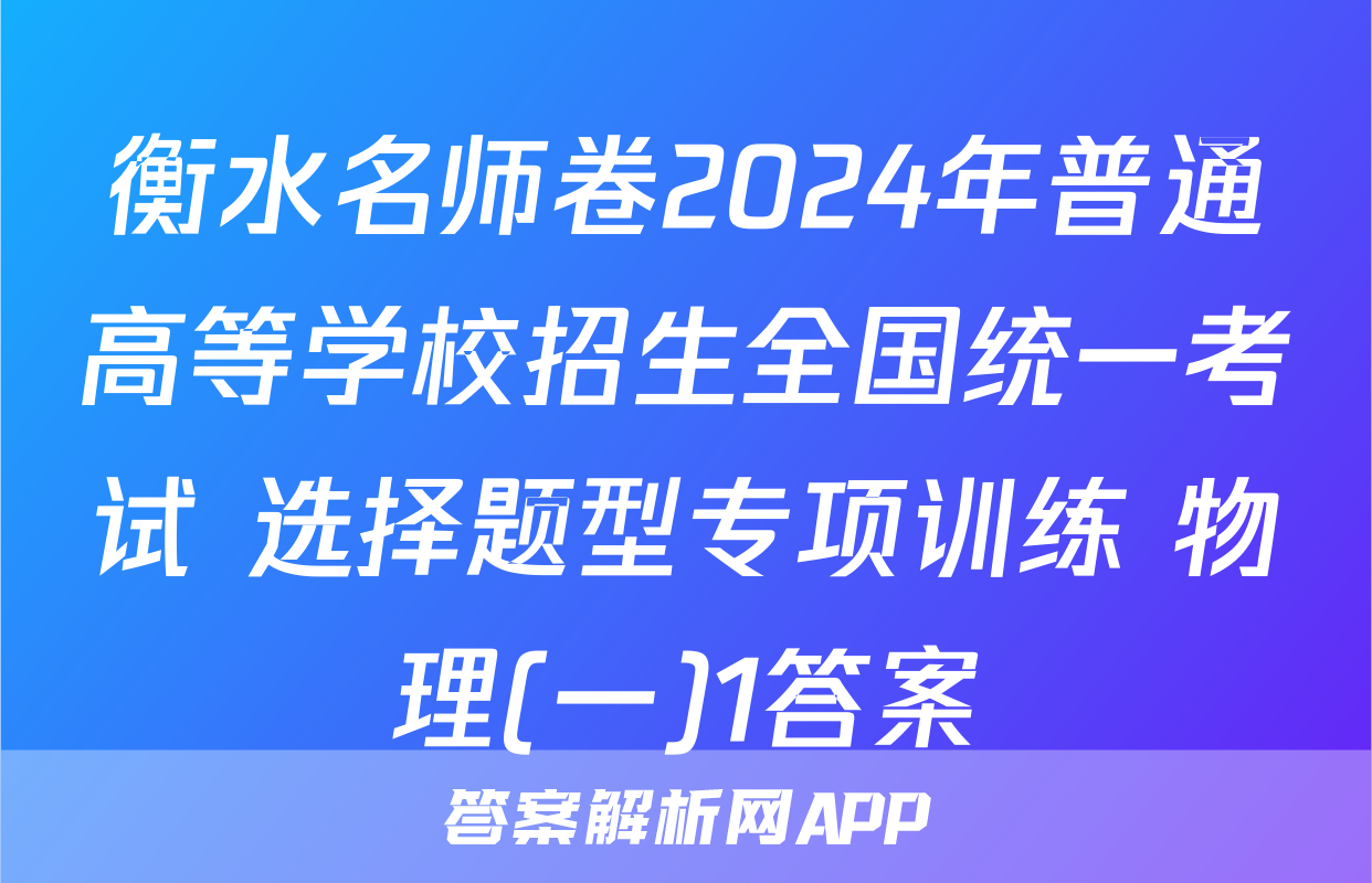 衡水名师卷2024年普通高等学校招生全国统一考试 选择题型专项训练 物理(一)1答案