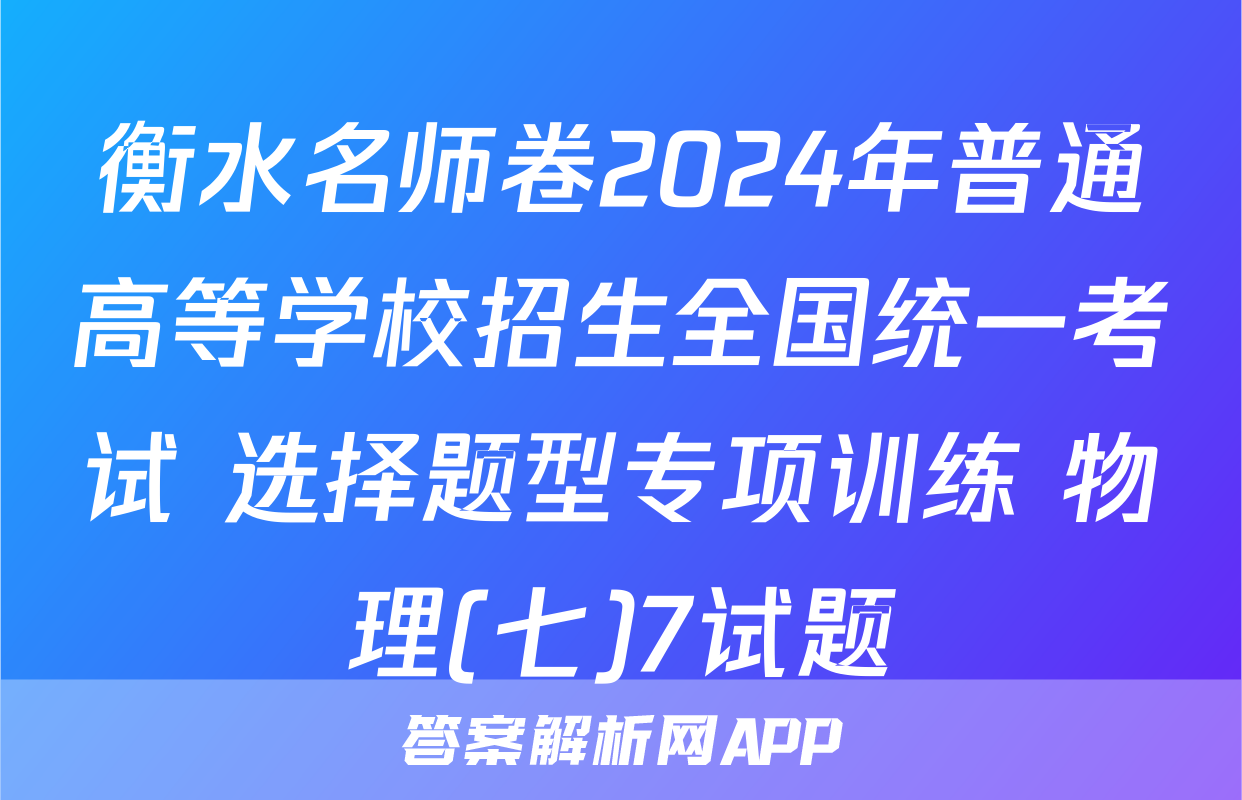 衡水名师卷2024年普通高等学校招生全国统一考试 选择题型专项训练 物理(七)7试题