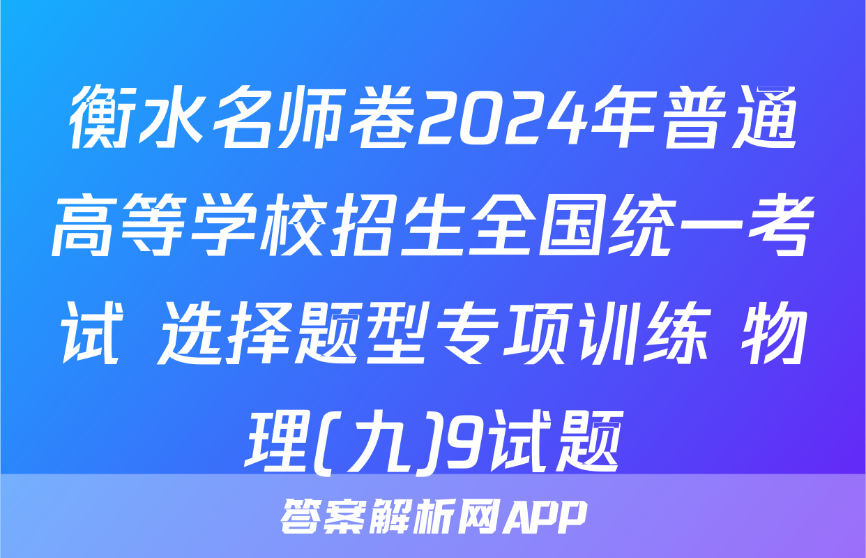 衡水名师卷2024年普通高等学校招生全国统一考试 选择题型专项训练 物理(九)9试题