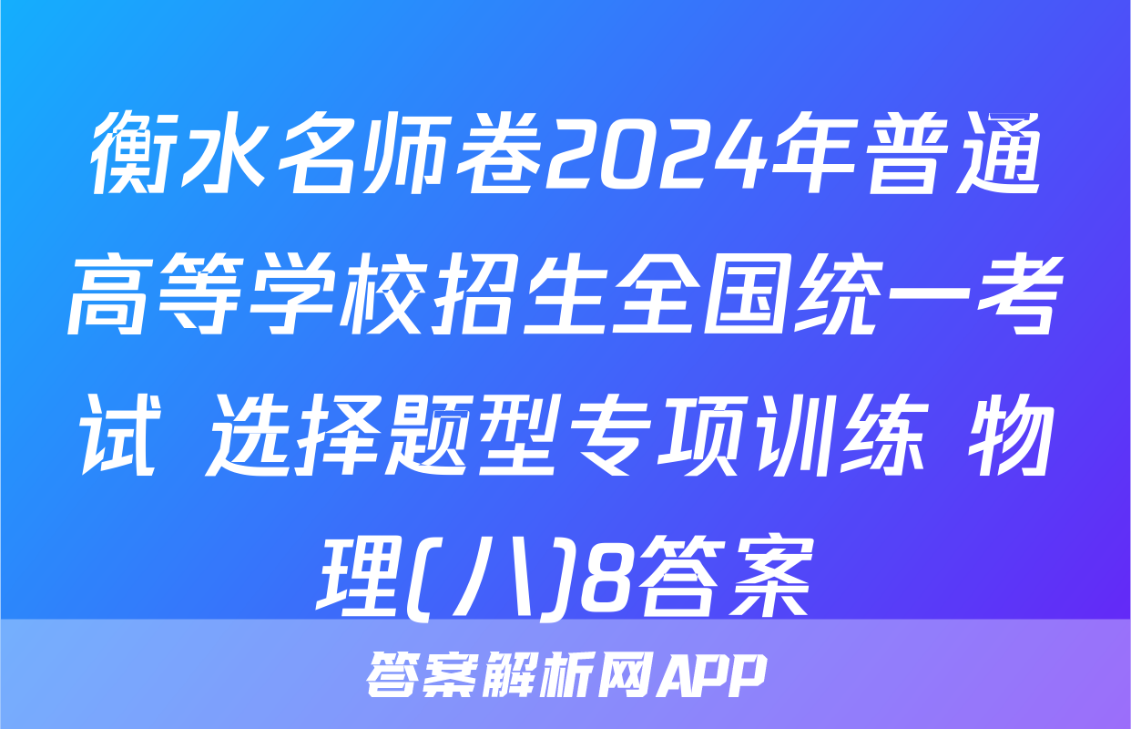 衡水名师卷2024年普通高等学校招生全国统一考试 选择题型专项训练 物理(八)8答案