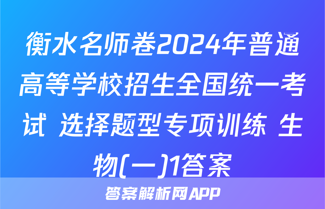 衡水名师卷2024年普通高等学校招生全国统一考试 选择题型专项训练 生物(一)1答案