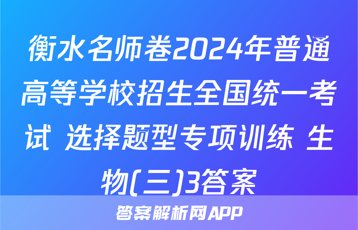 衡水名师卷2024年普通高等学校招生全国统一考试 选择题型专项训练 生物(三)3答案
