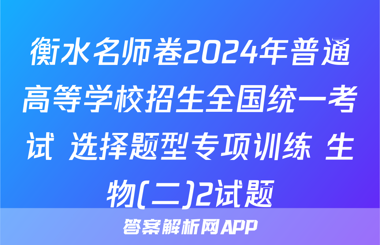 衡水名师卷2024年普通高等学校招生全国统一考试 选择题型专项训练 生物(二)2试题