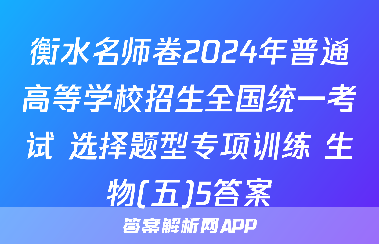 衡水名师卷2024年普通高等学校招生全国统一考试 选择题型专项训练 生物(五)5答案