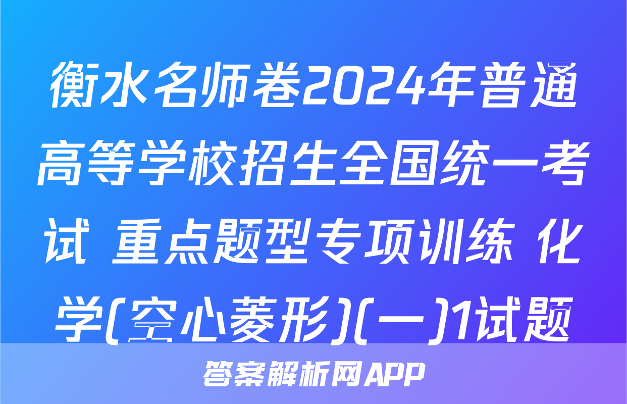 衡水名师卷2024年普通高等学校招生全国统一考试 重点题型专项训练 化学(空心菱形)(一)1试题
