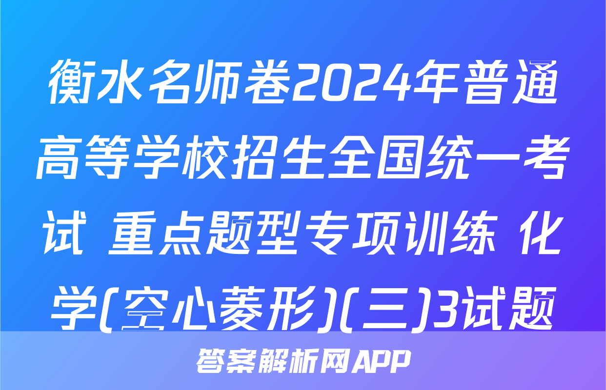衡水名师卷2024年普通高等学校招生全国统一考试 重点题型专项训练 化学(空心菱形)(三)3试题
