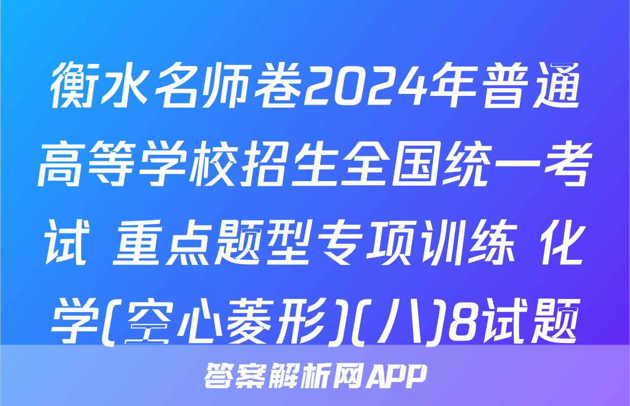 衡水名师卷2024年普通高等学校招生全国统一考试 重点题型专项训练 化学(空心菱形)(八)8试题
