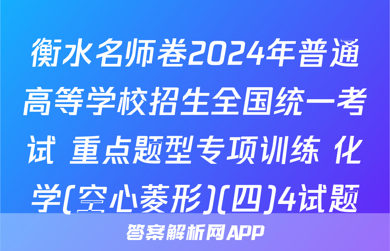 衡水名师卷2024年普通高等学校招生全国统一考试 重点题型专项训练 化学(空心菱形)(四)4试题