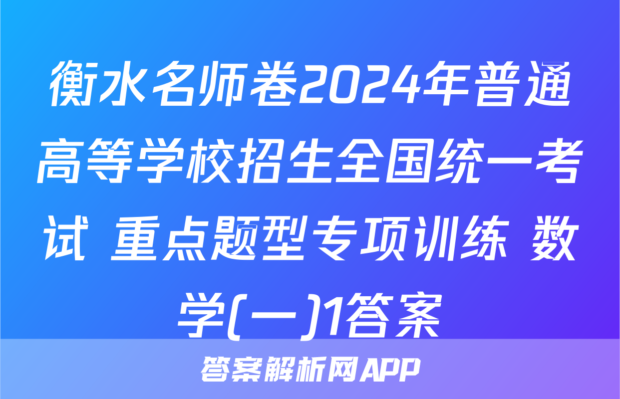 衡水名师卷2024年普通高等学校招生全国统一考试 重点题型专项训练 数学(一)1答案