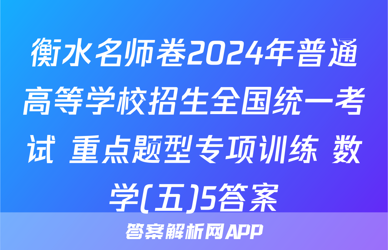 衡水名师卷2024年普通高等学校招生全国统一考试 重点题型专项训练 数学(五)5答案