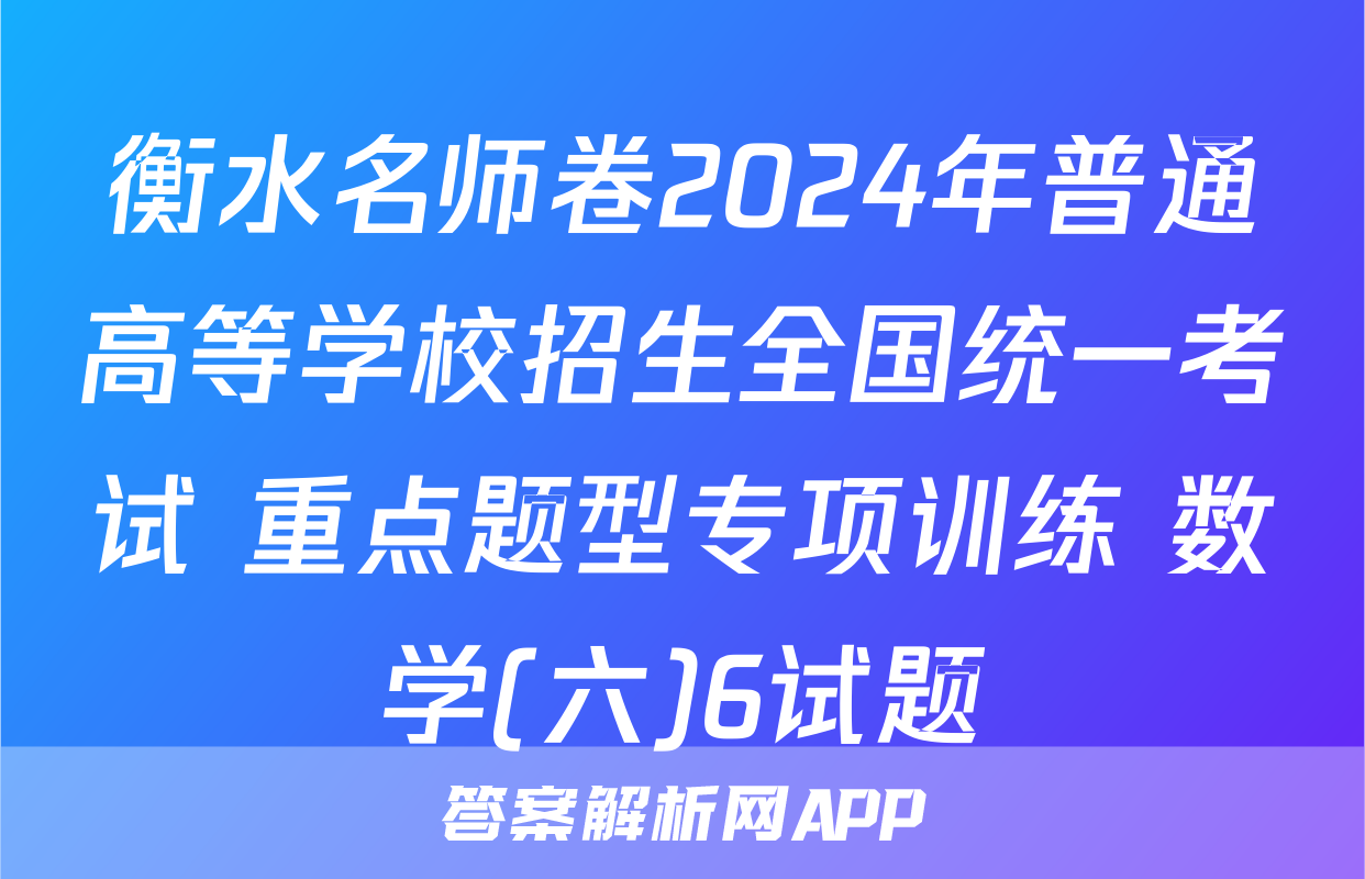 衡水名师卷2024年普通高等学校招生全国统一考试 重点题型专项训练 数学(六)6试题