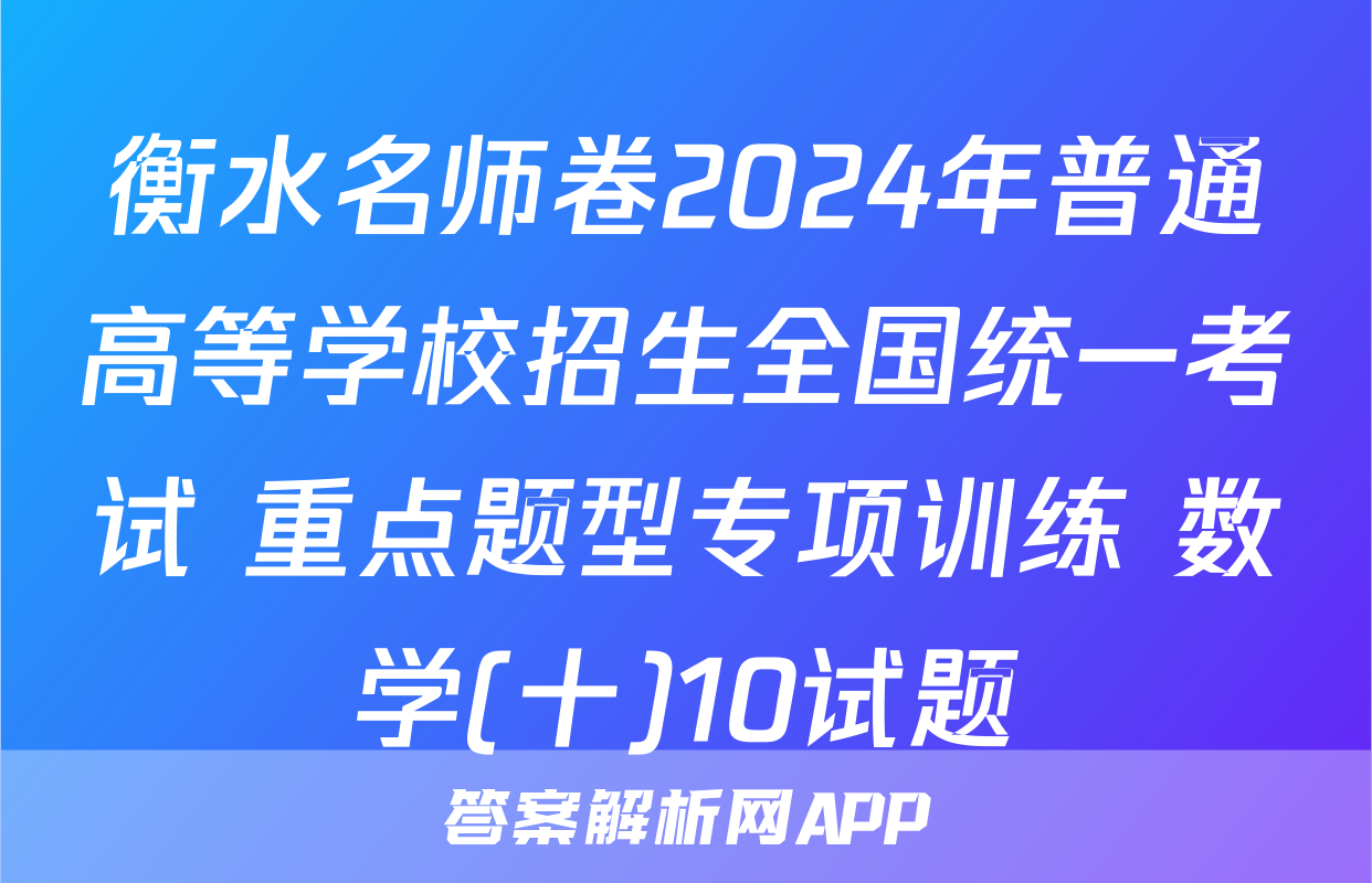衡水名师卷2024年普通高等学校招生全国统一考试 重点题型专项训练 数学(十)10试题