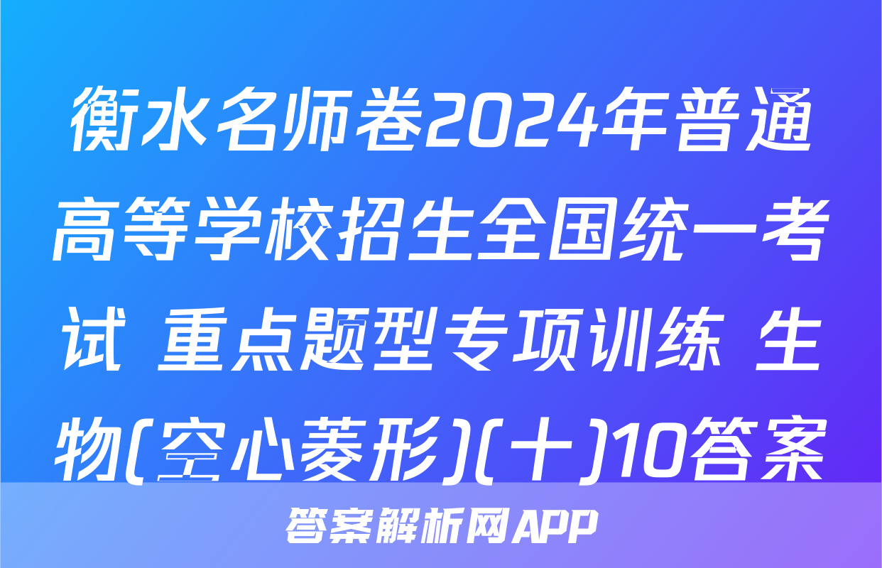 衡水名师卷2024年普通高等学校招生全国统一考试 重点题型专项训练 生物(空心菱形)(十)10答案