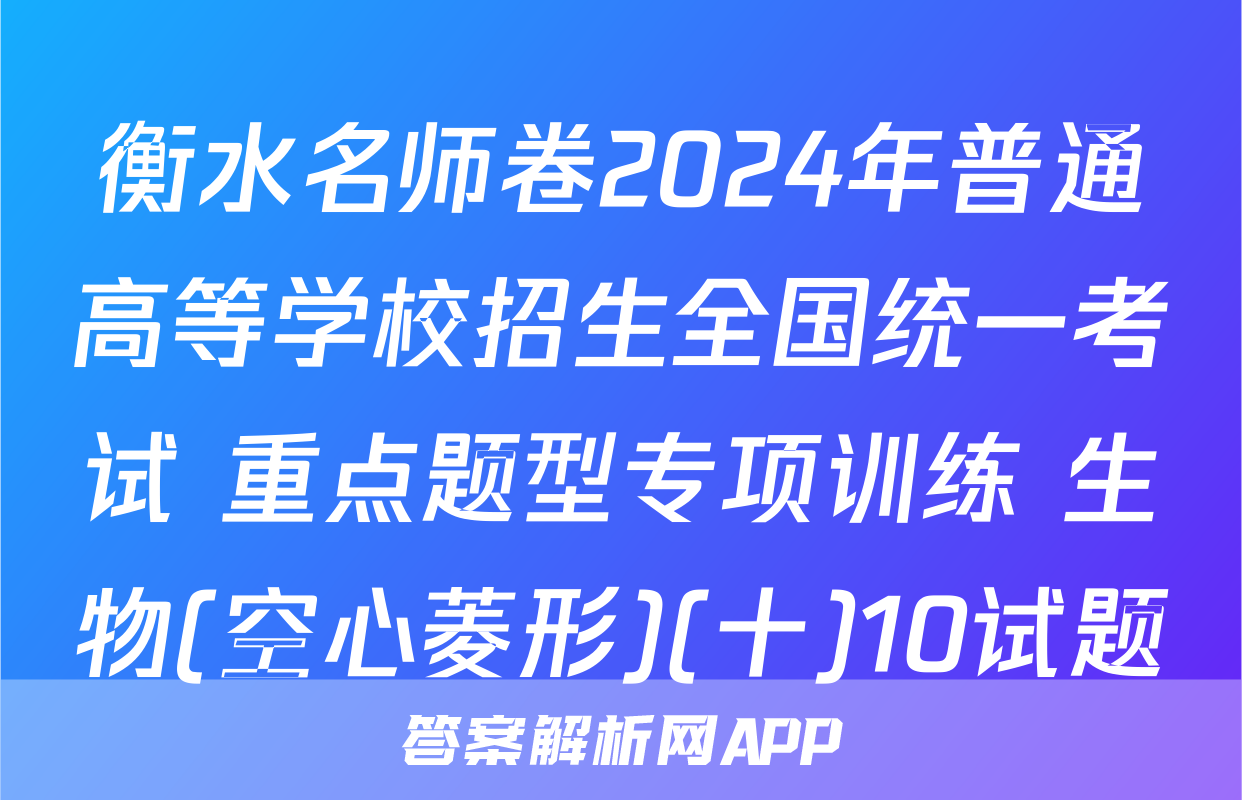 衡水名师卷2024年普通高等学校招生全国统一考试 重点题型专项训练 生物(空心菱形)(十)10试题