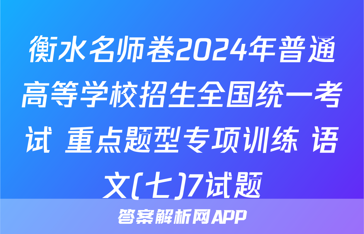 衡水名师卷2024年普通高等学校招生全国统一考试 重点题型专项训练 语文(七)7试题