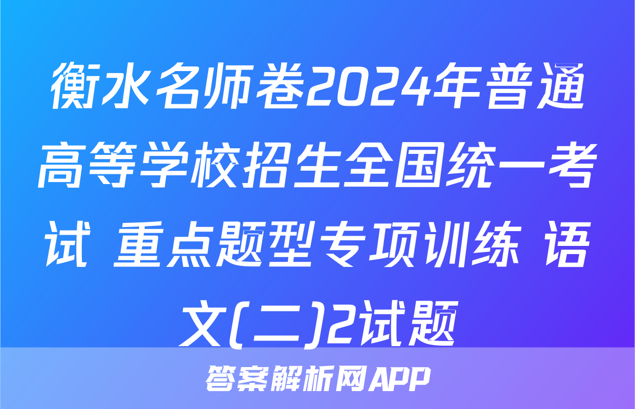 衡水名师卷2024年普通高等学校招生全国统一考试 重点题型专项训练 语文(二)2试题