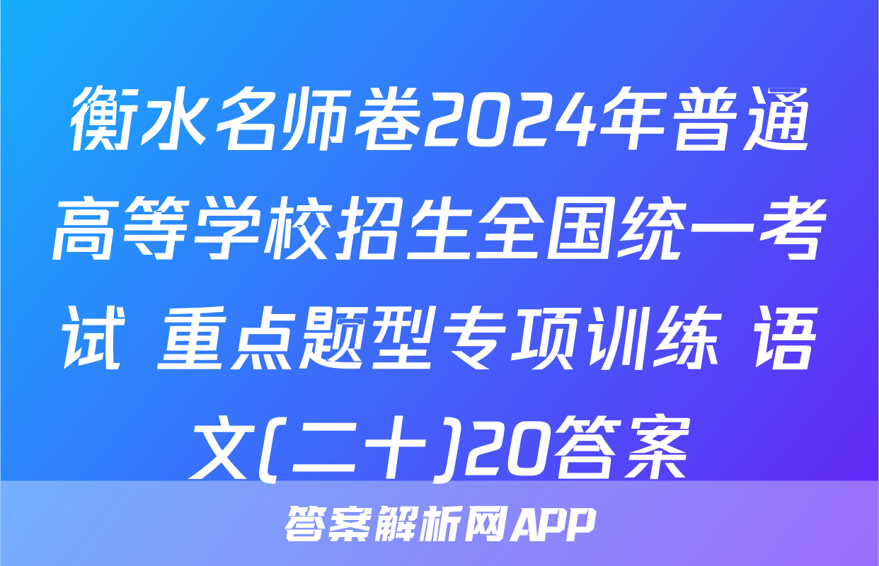 衡水名师卷2024年普通高等学校招生全国统一考试 重点题型专项训练 语文(二十)20答案