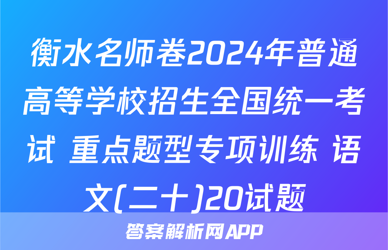 衡水名师卷2024年普通高等学校招生全国统一考试 重点题型专项训练 语文(二十)20试题