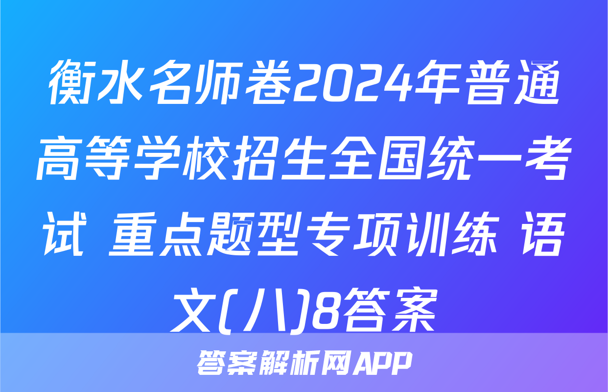 衡水名师卷2024年普通高等学校招生全国统一考试 重点题型专项训练 语文(八)8答案