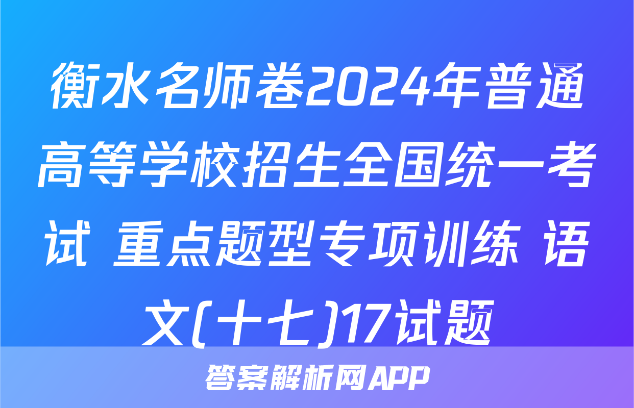 衡水名师卷2024年普通高等学校招生全国统一考试 重点题型专项训练 语文(十七)17试题