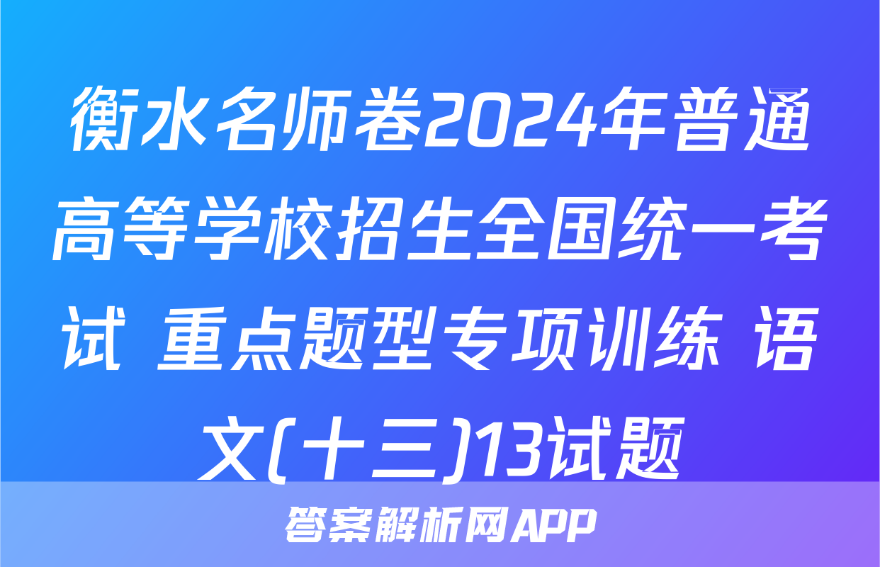 衡水名师卷2024年普通高等学校招生全国统一考试 重点题型专项训练 语文(十三)13试题
