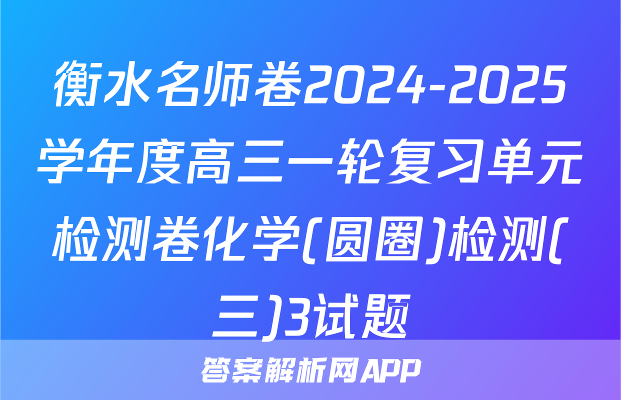 衡水名师卷2024-2025学年度高三一轮复习单元检测卷化学(圆圈)检测(三)3试题