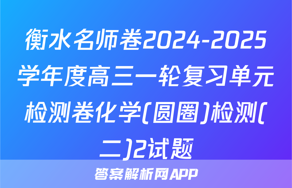衡水名师卷2024-2025学年度高三一轮复习单元检测卷化学(圆圈)检测(二)2试题