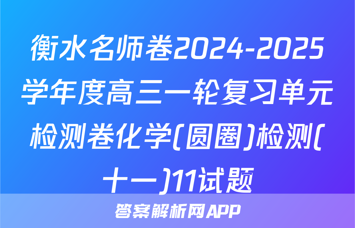 衡水名师卷2024-2025学年度高三一轮复习单元检测卷化学(圆圈)检测(十一)11试题