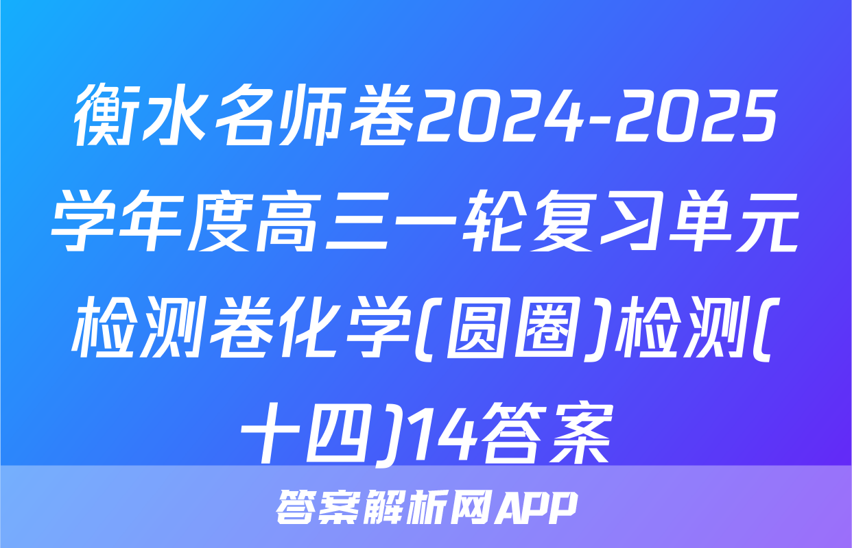 衡水名师卷2024-2025学年度高三一轮复习单元检测卷化学(圆圈)检测(十四)14答案